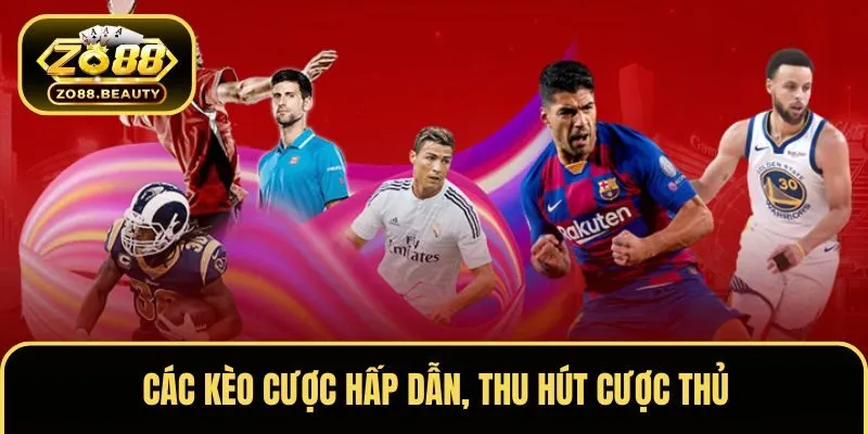 Các kèo cược hấp dẫn, thu hút cược thủ